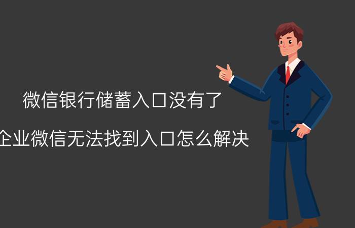 微信银行储蓄入口没有了 企业微信无法找到入口怎么解决？